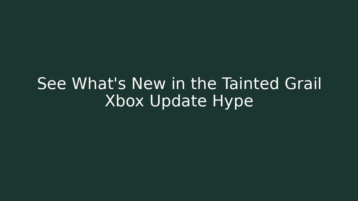 See What's New in the Tainted Grail Xbox Update Hype