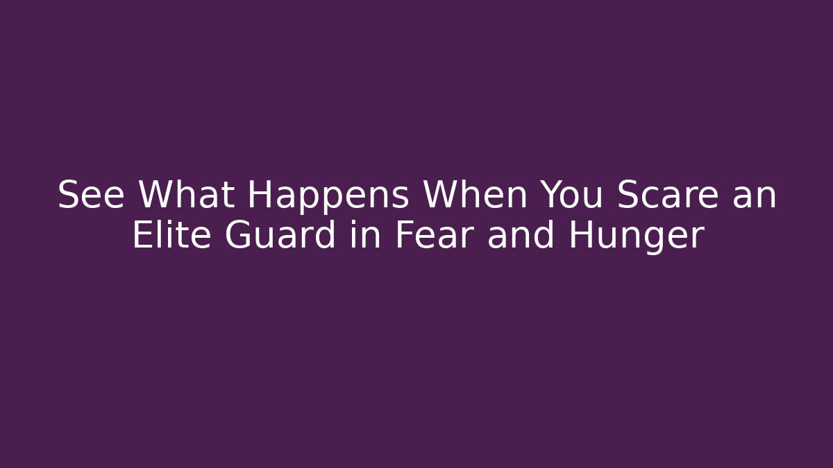See What Happens When You Scare an Elite Guard in Fear and Hunger