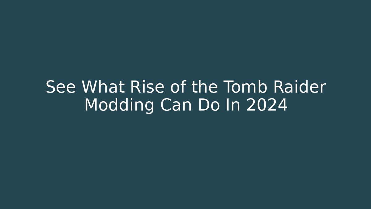 See What Rise of the Tomb Raider Modding Can Do In 2024