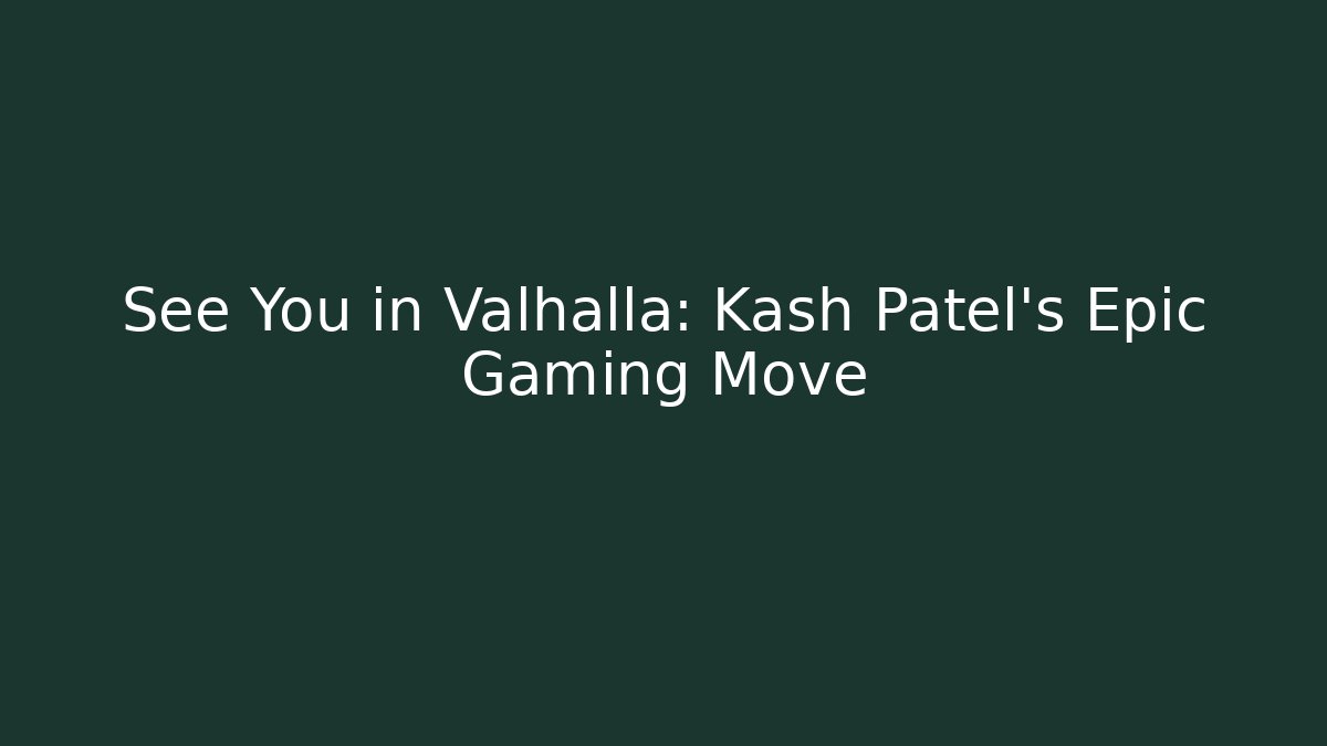 See You in Valhalla: Kash Patel's Epic Gaming Move
