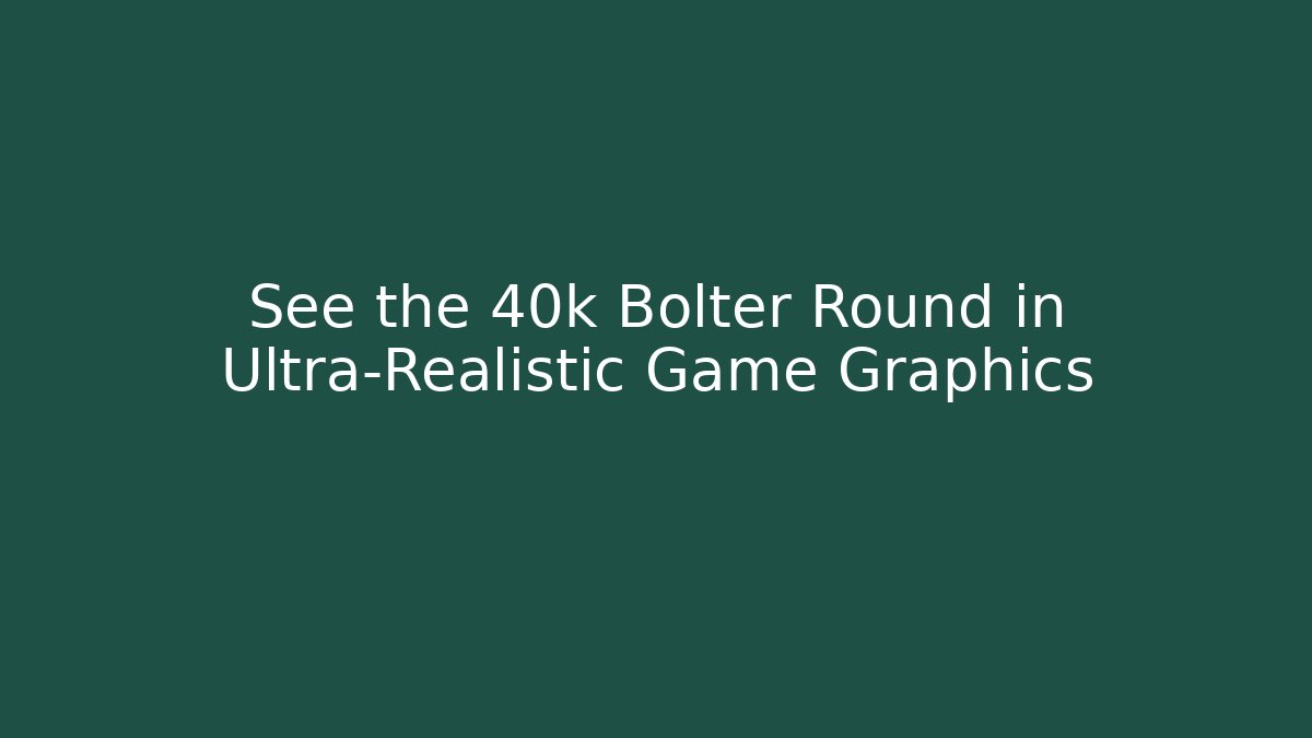 See the 40k Bolter Round in Ultra-Realistic Game Graphics