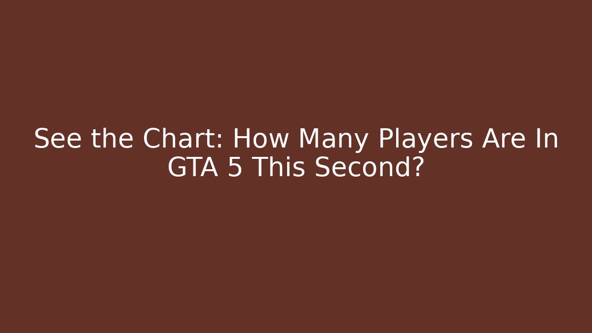 See the Chart: How Many Players Are In GTA 5 This Second?