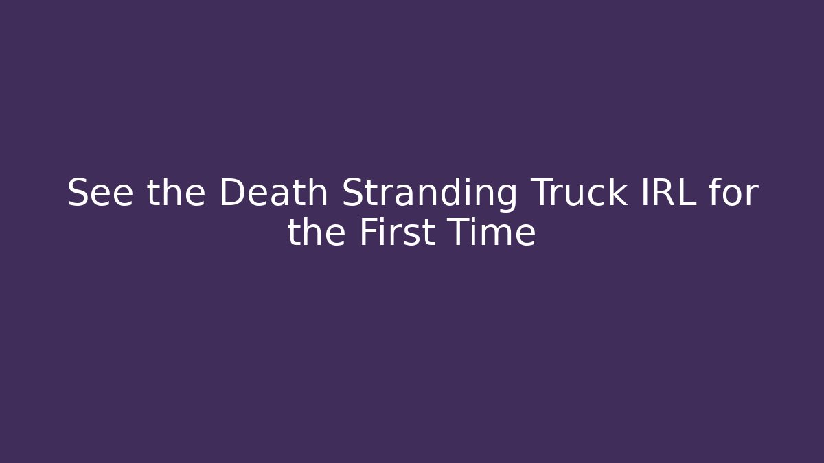 See the Death Stranding Truck IRL for the First Time