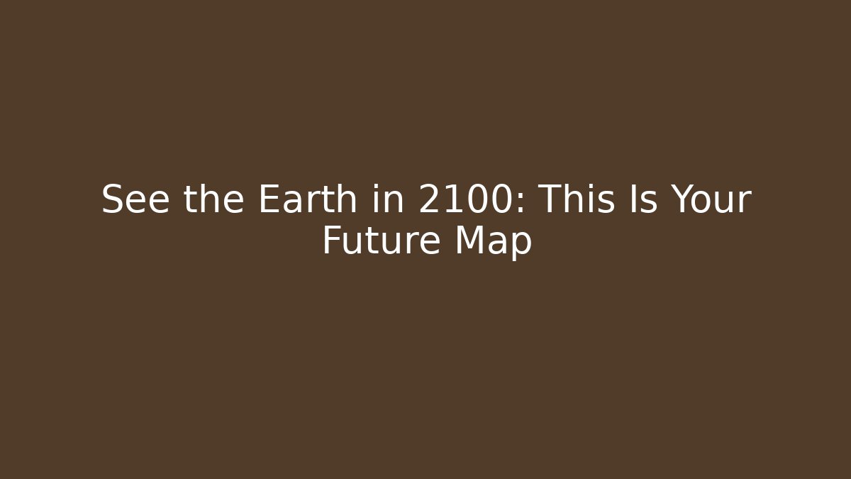 See the Earth in 2100: This Is Your Future Map