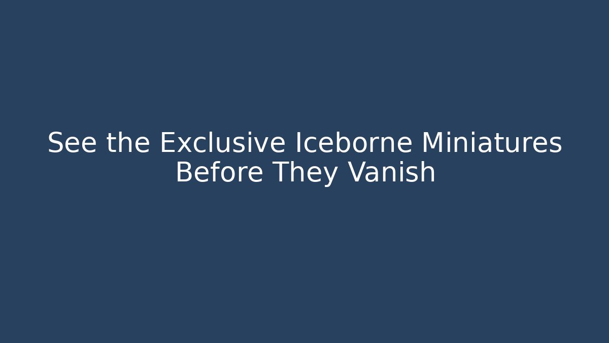 See the Exclusive Iceborne Miniatures Before They Vanish