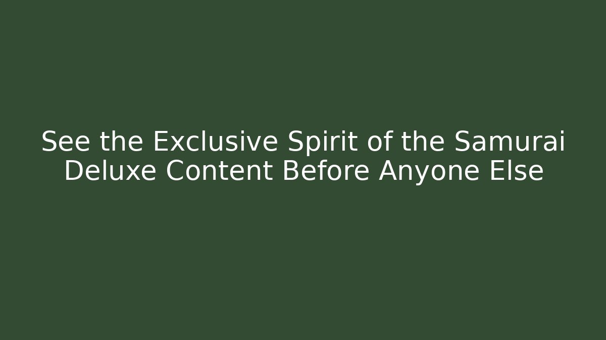 See the Exclusive Spirit of the Samurai Deluxe Content Before Anyone Else