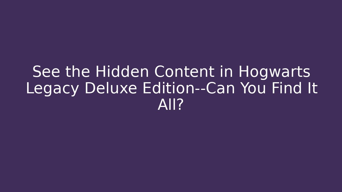 See the Hidden Content in Hogwarts Legacy Deluxe Edition—Can You Find It All?