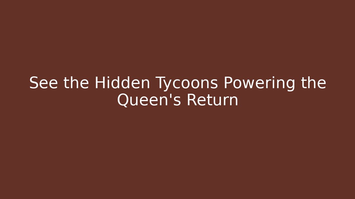 See the Hidden Tycoons Powering the Queen’s Return