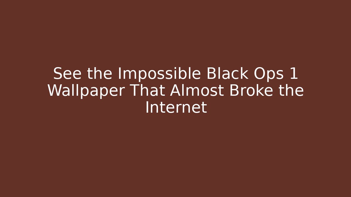 See the Impossible Black Ops 1 Wallpaper That Almost Broke the Internet