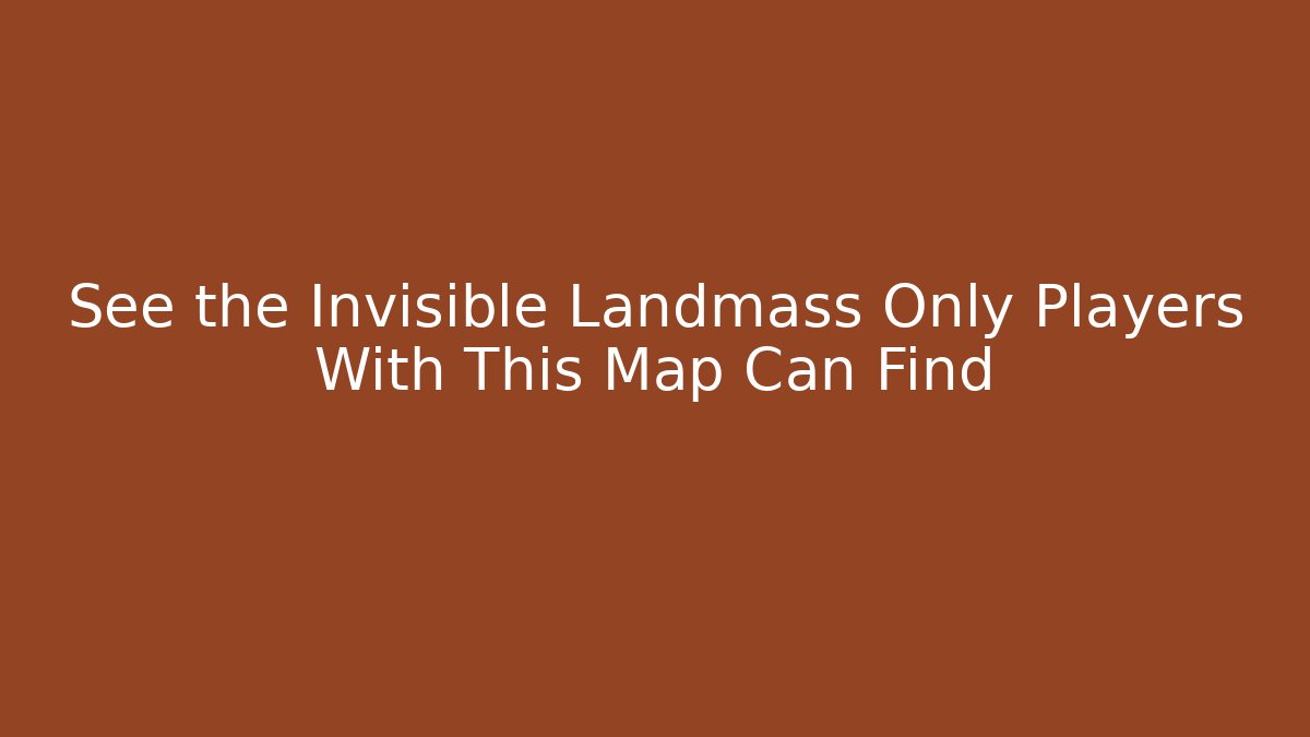 See the Invisible Landmass Only Players With This Map Can Find