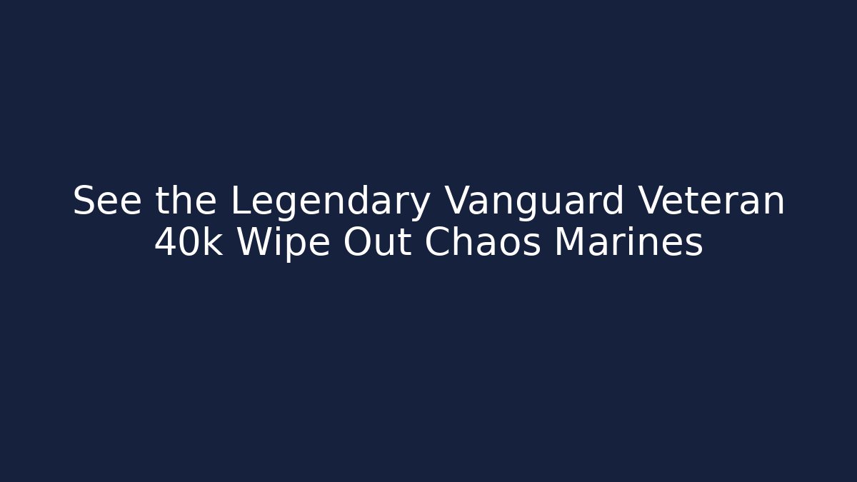 See the Legendary Vanguard Veteran 40k Wipe Out Chaos Marines
