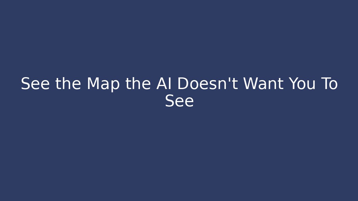 See the Map the AI Doesn't Want You To See