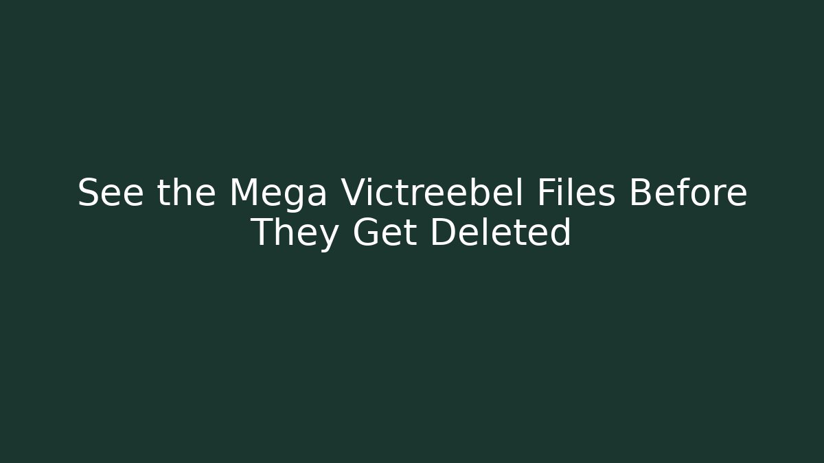 See the Mega Victreebel Files Before They Get Deleted
