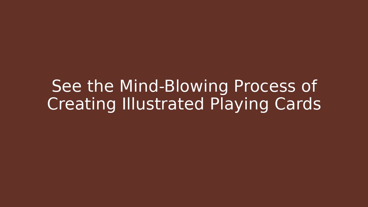 See the Mind-Blowing Process of Creating Illustrated Playing Cards