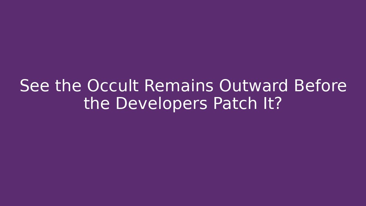 See the Occult Remains Outward Before the Developers Patch It?