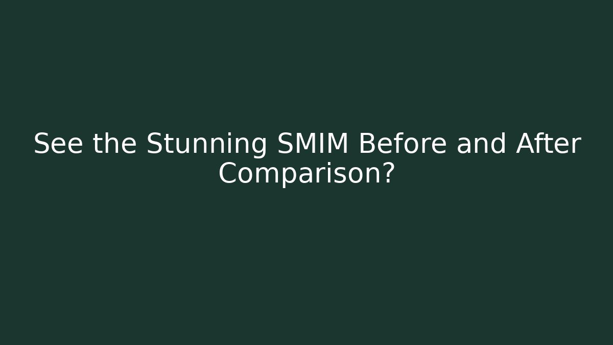 See the Stunning SMIM Before and After Comparison?