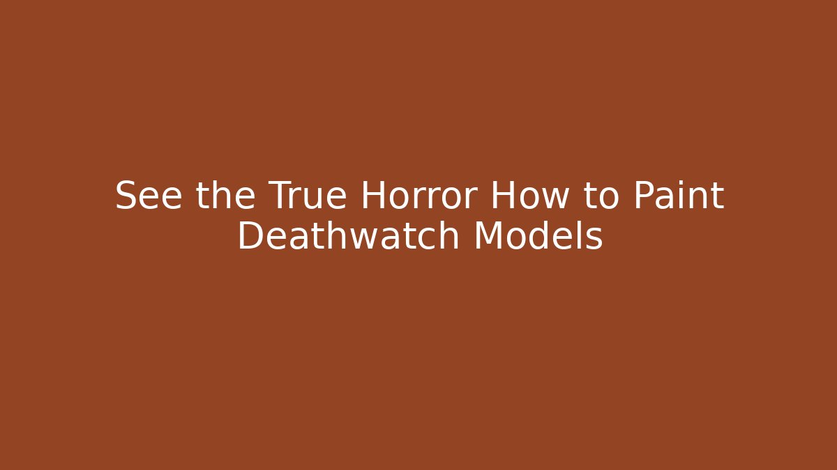 See the True Horror How to Paint Deathwatch Models