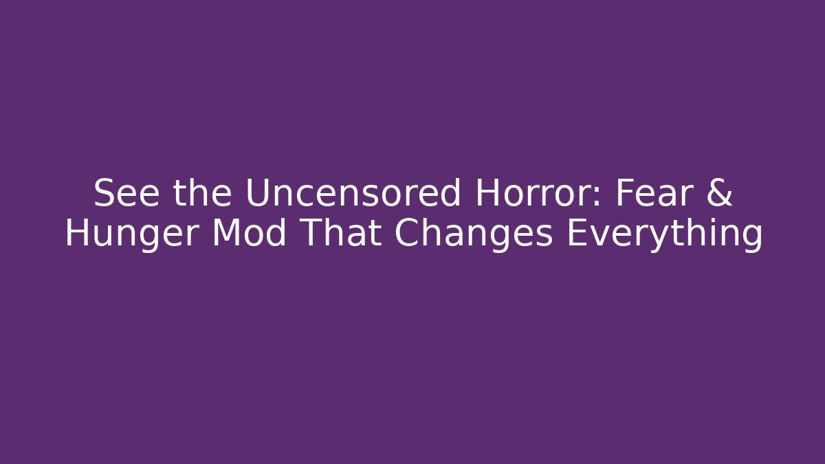See the Uncensored Horror: Fear & Hunger Mod That Changes Everything