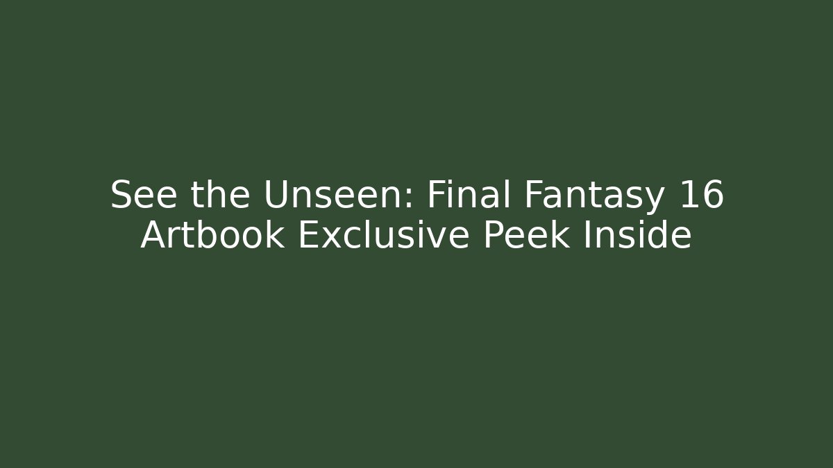 See the Unseen: Final Fantasy 16 Artbook Exclusive Peek Inside