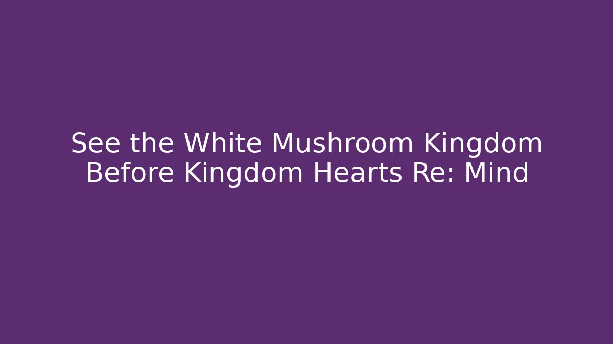 See the White Mushroom Kingdom Before Kingdom Hearts Re: Mind