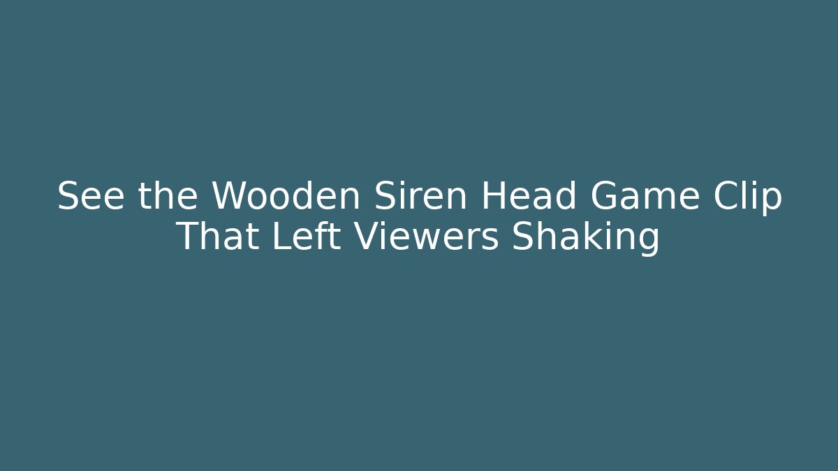See the Wooden Siren Head Game Clip That Left Viewers Shaking
