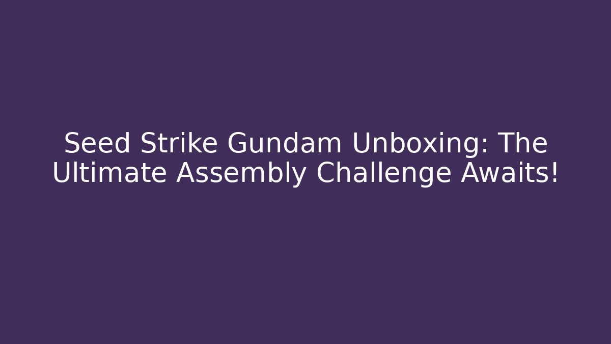Seed Strike Gundam Unboxing: The Ultimate Assembly Challenge Awaits!