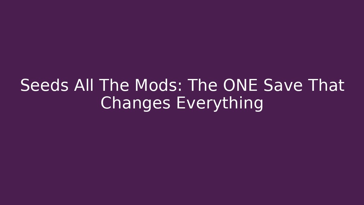 Seeds All The Mods: The ONE Save That Changes Everything