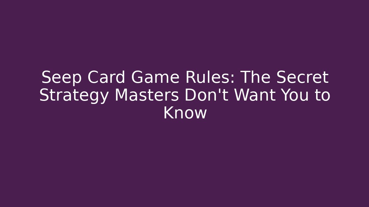 Seep Card Game Rules: The Secret Strategy Masters Don't Want You to Know