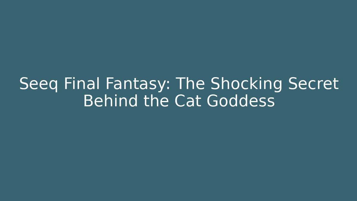 Seeq Final Fantasy: The Shocking Secret Behind the Cat Goddess
