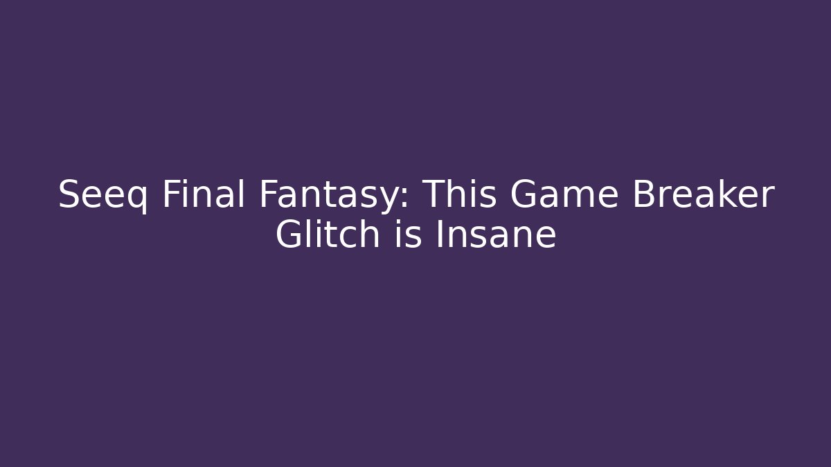 Seeq Final Fantasy: This Game Breaker Glitch is Insane - Vintage E-Juice