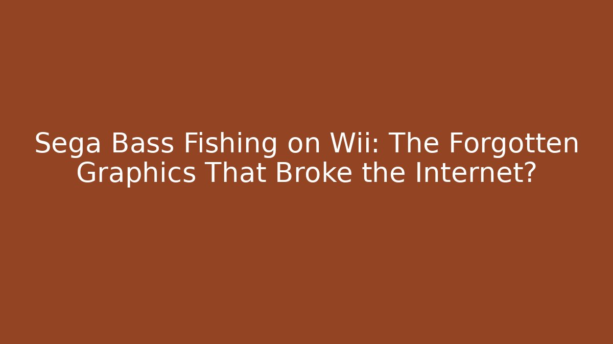 Sega Bass Fishing on Wii: The Forgotten Graphics That Broke the Internet?