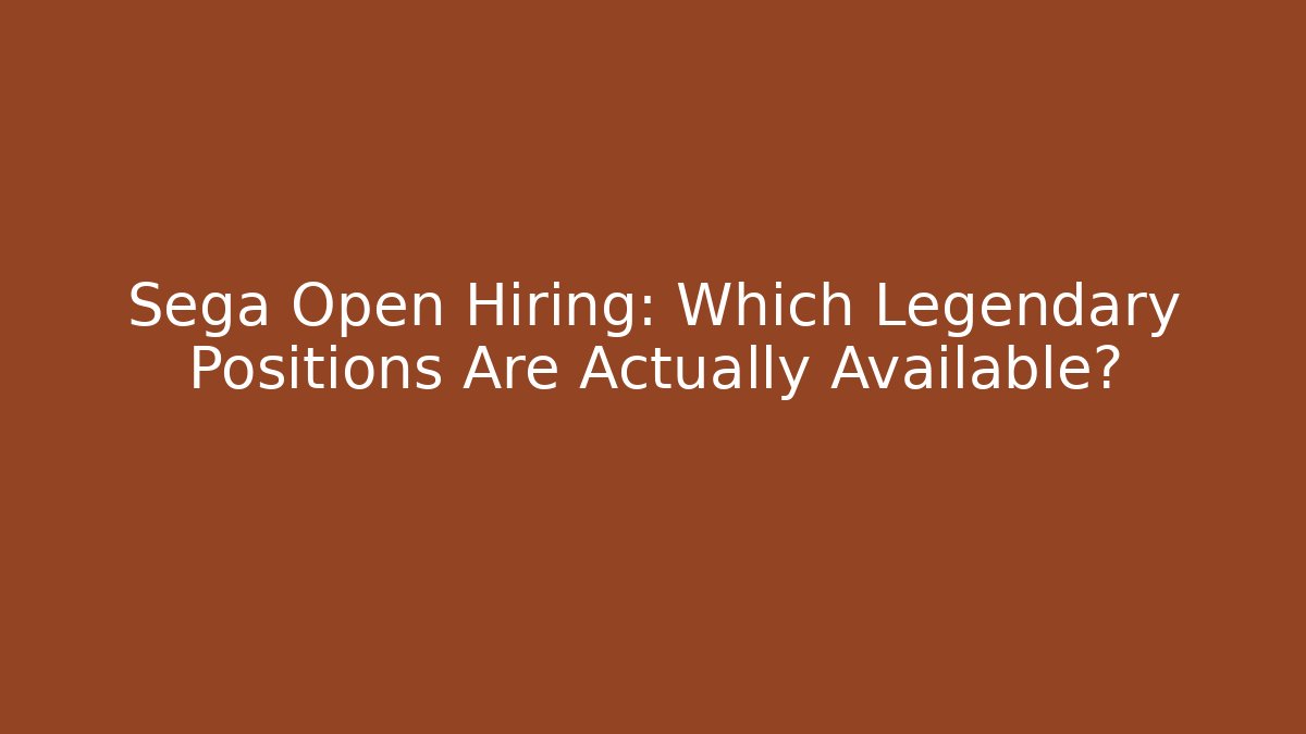 Sega Open Hiring: Which Legendary Positions Are Actually Available?