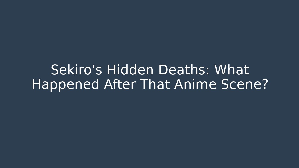 Sekiro's Hidden Deaths: What Happened After That Anime Scene?