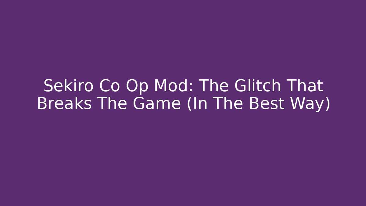 Sekiro Co Op Mod: The Glitch That Breaks The Game (In The Best Way)