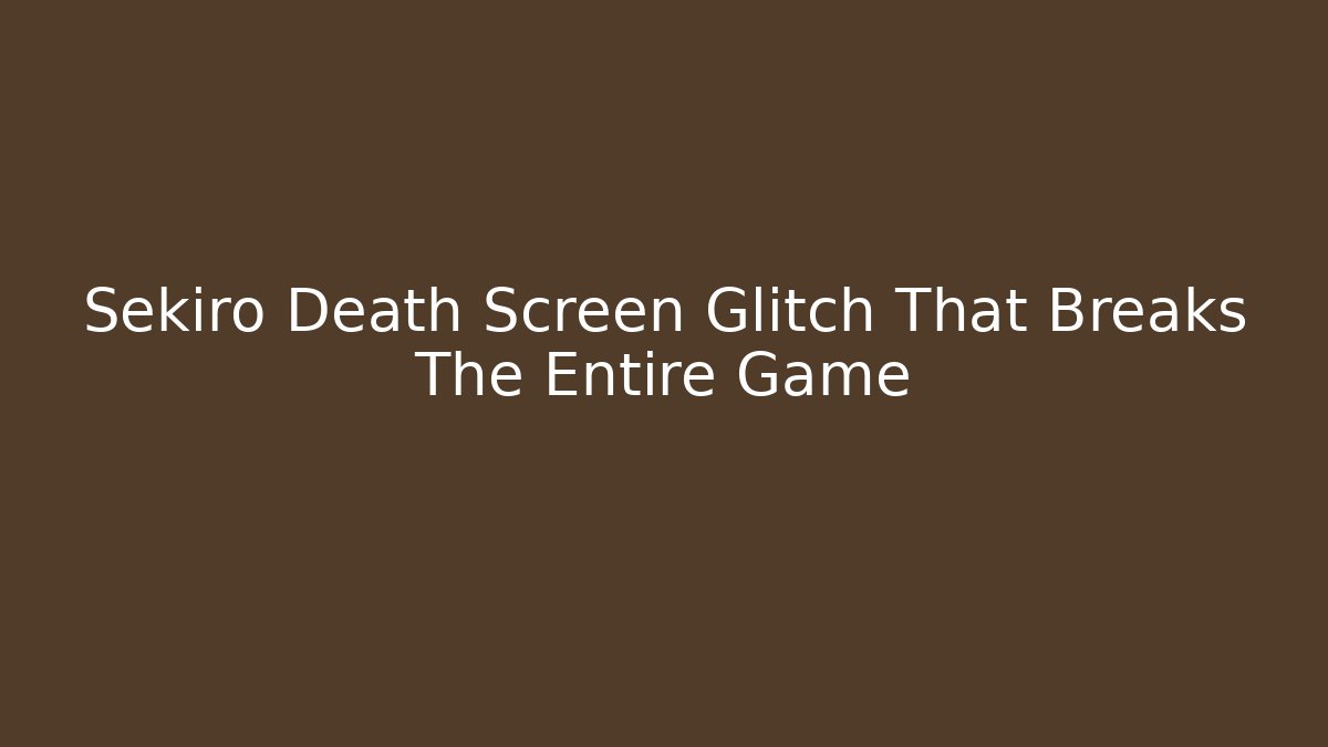 Sekiro Death Screen Glitch That Breaks The Entire Game