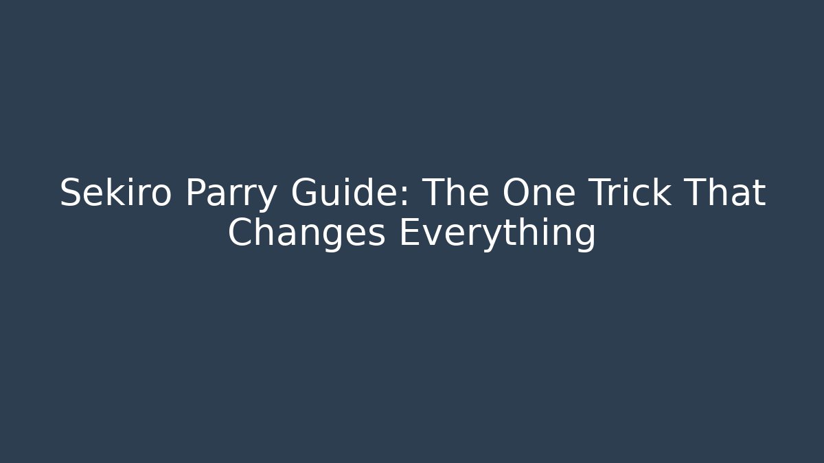 Sekiro Parry Guide: The One Trick That Changes Everything