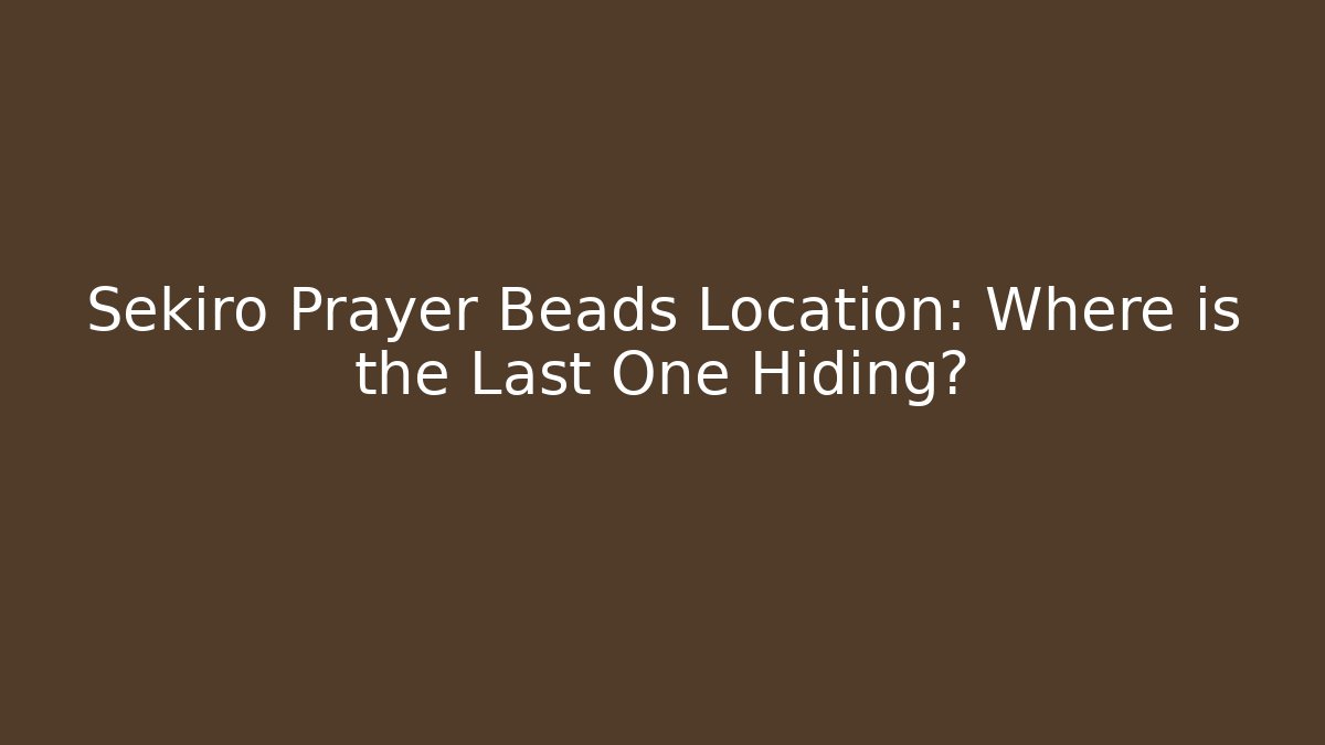 Sekiro Prayer Beads Location: Where is the Last One Hiding? - Vintage E-Juice