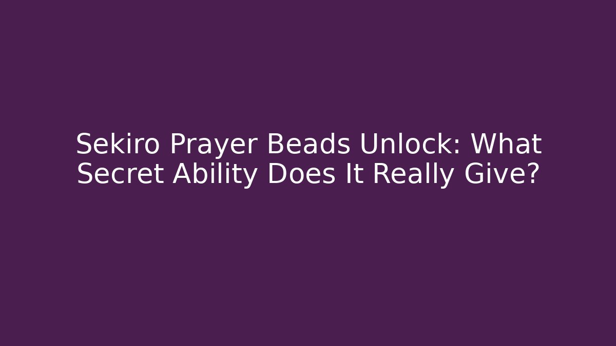 Sekiro Prayer Beads Unlock: What Secret Ability Does It Really Give?
