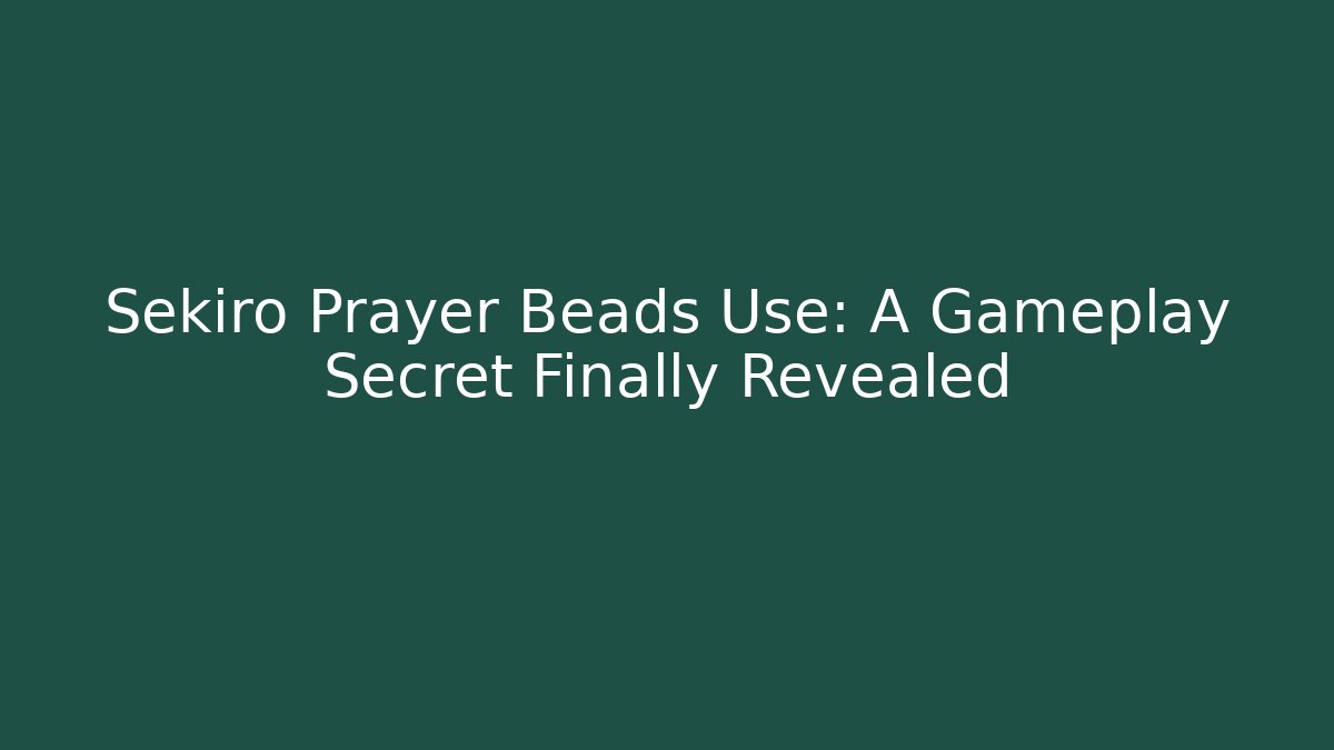 Sekiro Prayer Beads Use: A Gameplay Secret Finally Revealed