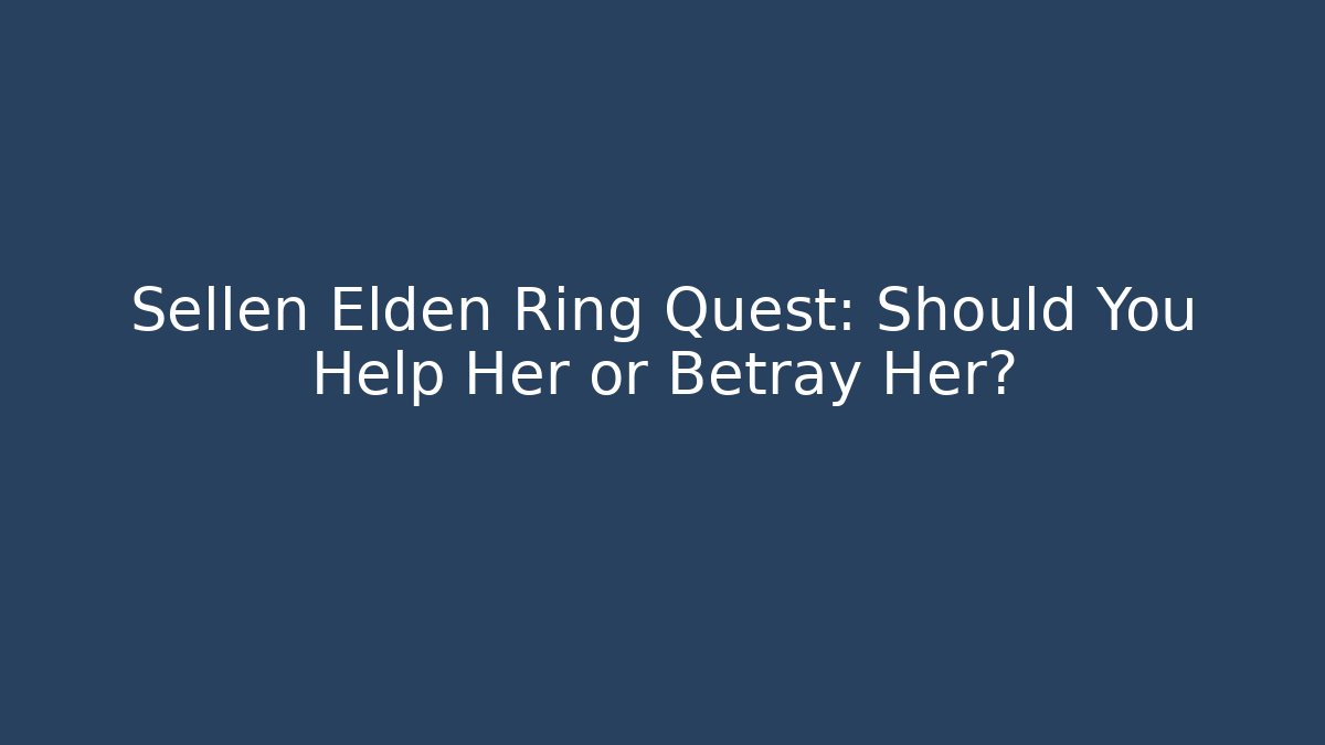 Sellen Elden Ring Quest: Should You Help Her or Betray Her?