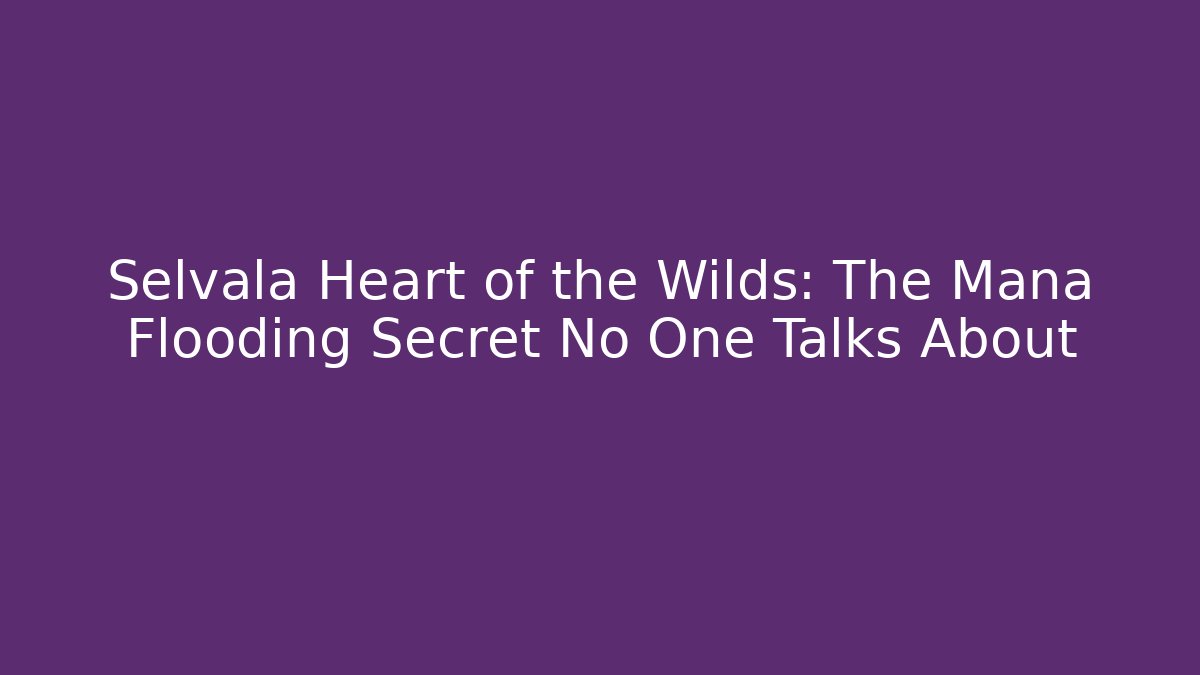 Selvala Heart of the Wilds: The Mana Flooding Secret No One Talks About
