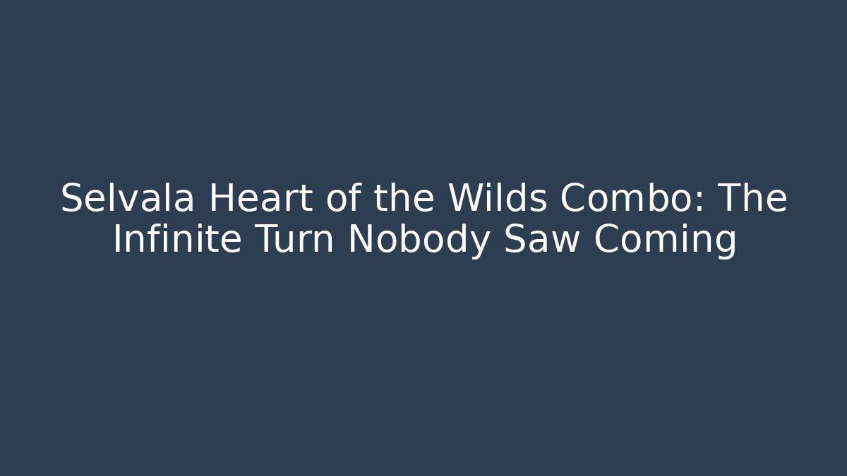 Selvala Heart of the Wilds Combo: The Infinite Turn Nobody Saw Coming