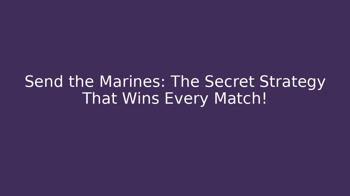 Send the Marines: The Secret Strategy That Wins Every Match!