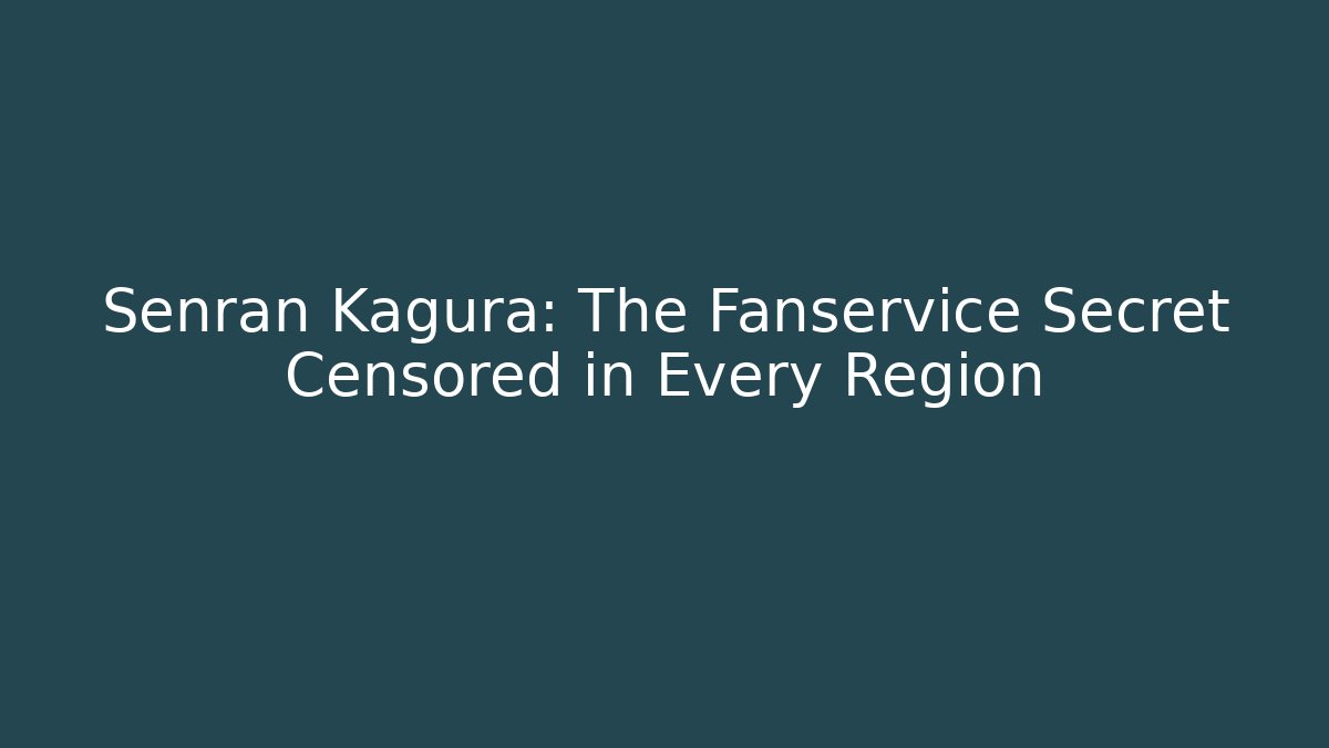 Senran Kagura: The Fanservice Secret Censored in Every Region