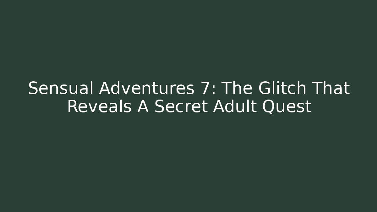 Sensual Adventures 7: The Glitch That Reveals A Secret Adult Quest
