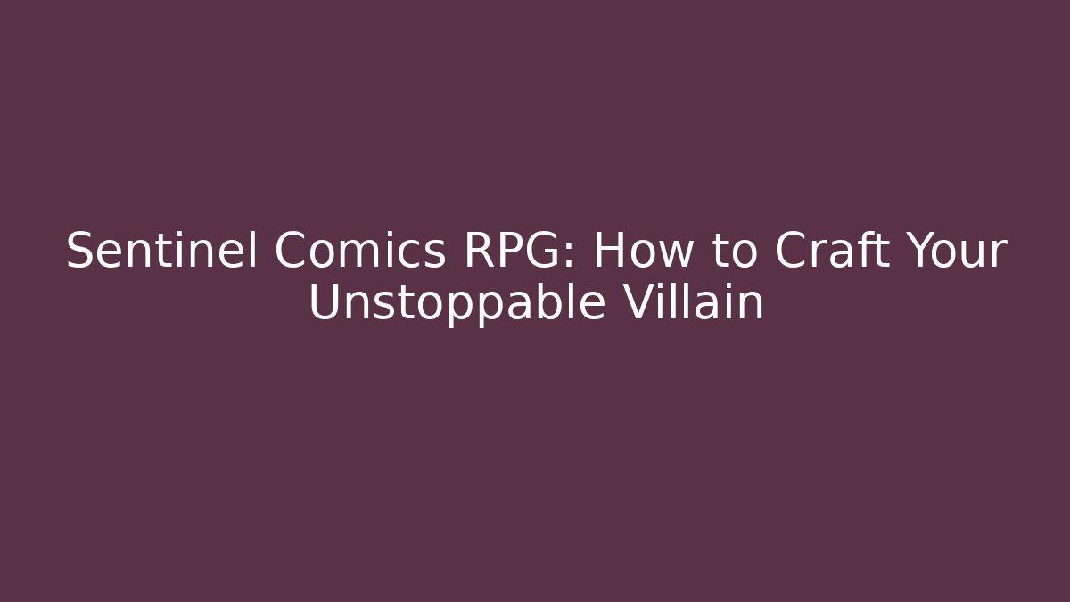 Sentinel Comics RPG: How to Craft Your Unstoppable Villain