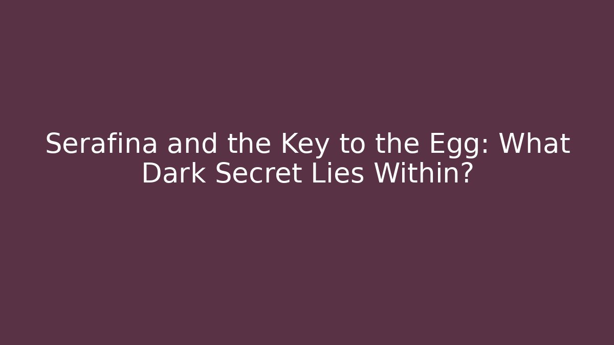 Serafina and the Key to the Egg: What Dark Secret Lies Within?
