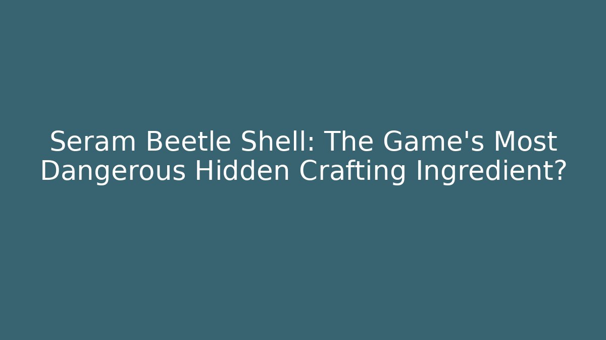 Seram Beetle Shell: The Game’s Most Dangerous Hidden Crafting Ingredient?