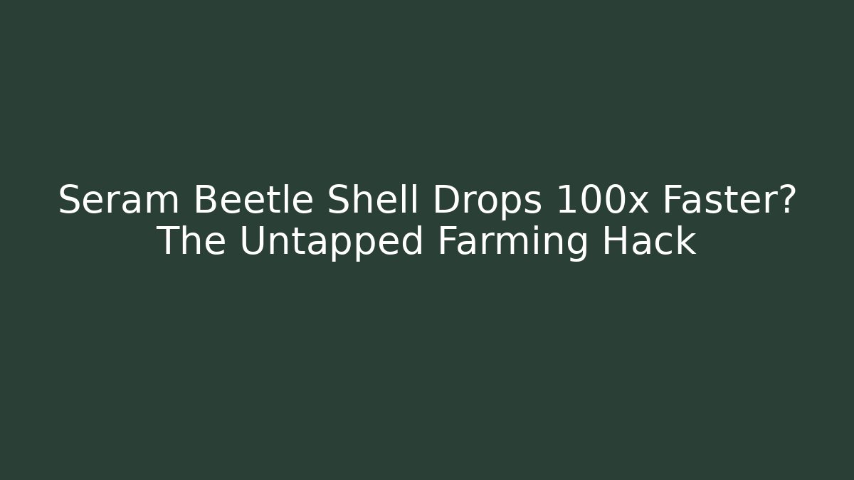 Seram Beetle Shell Drops 100x Faster? The Untapped Farming Hack