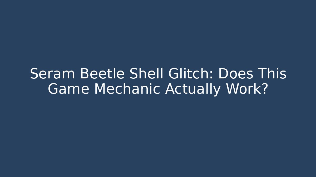 Seram Beetle Shell Glitch: Does This Game Mechanic Actually Work? - Vintage E-Juice